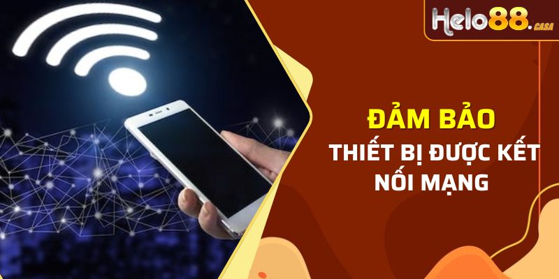 Đảm bảo thiết bị được kết nối mạng ổn định nhất